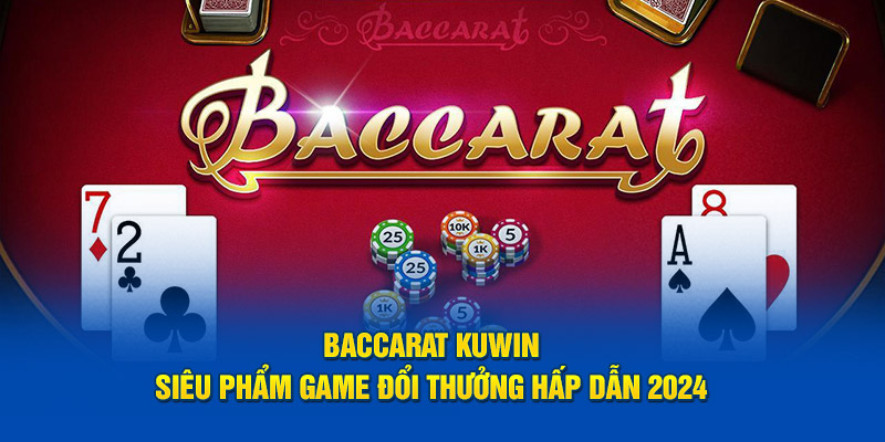 Baccarat Kuwin – Siêu Phẩm Game Đổi Thưởng Hấp Dẫn 2024