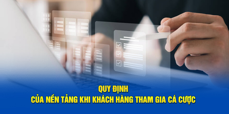 Quy định của nền tảng khi khách hàng tham gia cá cược 